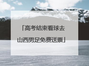 高考结束看球去 山西男足免费送票