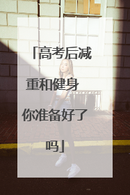 高考后减重和健身 你准备好了吗