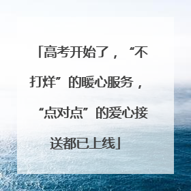 高考开始了，“不打烊”的暖心服务，“点对点”的爱心接送都已上线