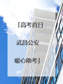 高考首日 武昌公安暖心助考