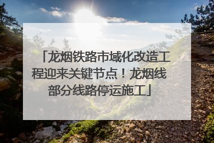 龙烟铁路市域化改造工程迎来关键节点！龙烟线部分线路停运施工