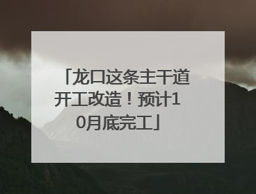 龙口这条主干道开工改造！预计10月底完工