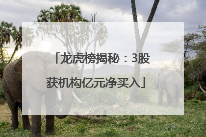 龙虎榜揭秘：3股获机构亿元净买入