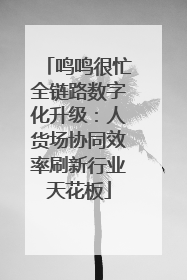 鸣鸣很忙全链路数字化升级：人货场协同效率刷新行业天花板