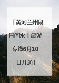 黄河兰州段日间水上旅游专线6月10日开通