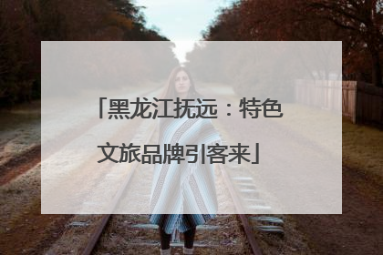 黑龙江抚远：特色文旅品牌引客来