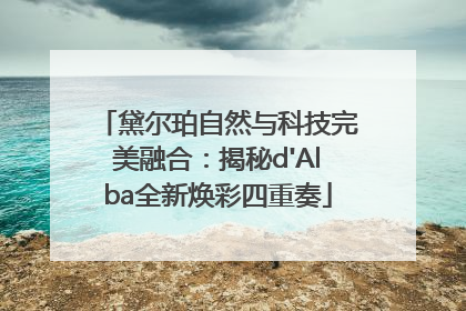 黛尔珀自然与科技完美融合：揭秘d'Alba全新焕彩四重奏