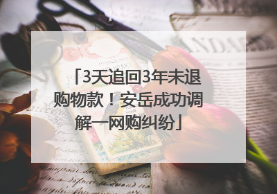 3天追回3年未退购物款！安岳成功调解一网购纠纷