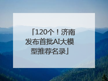 120个！济南发布首批AI大模型推荐名录