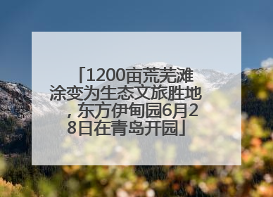 1200亩荒芜滩涂变为生态文旅胜地，东方伊甸园6月28日在青岛开园