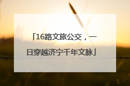 16路文旅公交，一日穿越济宁千年文脉