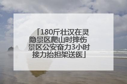 180斤壮汉在灵隐景区爬山时摔伤 景区公安奋力3小时接力抬担架送医