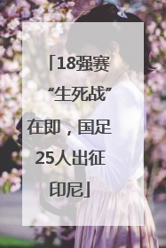 18强赛“生死战”在即，国足25人出征印尼