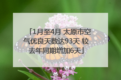 1月至4月 太原市空气优良天数达93天 较去年同期增加6天