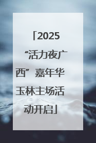 2025“活力夜广西”嘉年华玉林主场活动开启