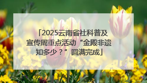 2025云南省社科普及宣传周重点活动“金殿非遗知多少？”圆满完成