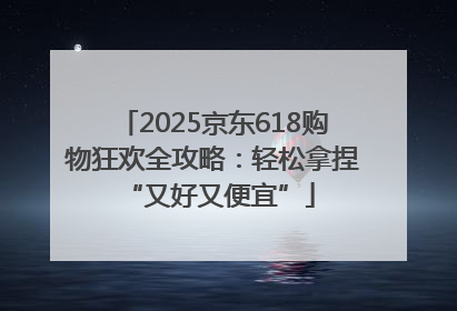 2025京东618购物狂欢全攻略：轻松拿捏 “又好又便宜”