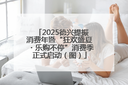 2025德兴提振消费年暨“狂欢盛夏・乐购不停”消费季正式启动（图）