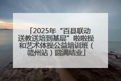 2025年“百县联动送教送培到基层”啦啦操和艺术体操公益培训班（赣州站）圆满结业