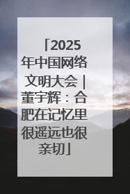 2025年中国网络文明大会｜董宇辉：合肥在记忆里很遥远也很亲切