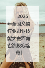 2025年全国文物行业职业技能大赛河南省选拔赛落幕