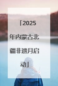 2025年内蒙古北疆非遗月启动