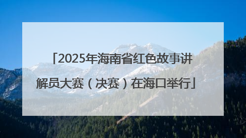 2025年海南省红色故事讲解员大赛（决赛）在海口举行