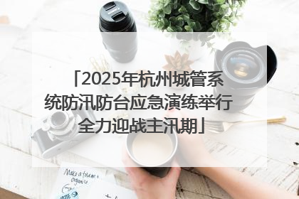 2025年杭州城管系统防汛防台应急演练举行 全力迎战主汛期