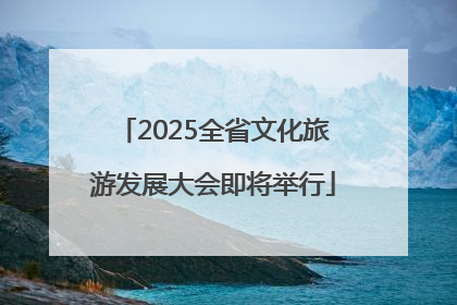 2025全省文化旅游发展大会即将举行