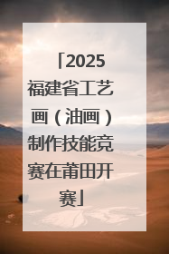 2025福建省工艺画（油画）制作技能竞赛在莆田开赛