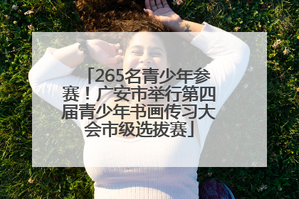 265名青少年参赛！广安市举行第四届青少年书画传习大会市级选拔赛