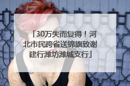 30万失而复得！河北市民跨省送锦旗致谢建行潍坊潍城支行