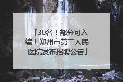30名！部分可入编！郑州市第二人民医院发布招聘公告