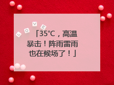 35℃，高温暴击！阵雨雷雨也在候场了！