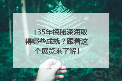 35年探秘深海取得哪些成就？跟着这个展览来了解