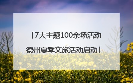 7大主题100余场活动 德州夏季文旅活动启动