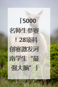 5000名师生参赛！28项科创赛激发河南学生“最强大脑”
