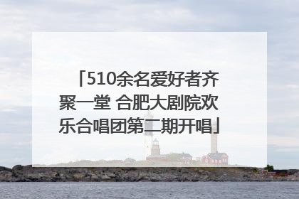 510余名爱好者齐聚一堂 合肥大剧院欢乐合唱团第二期开唱