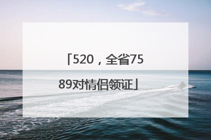 520，全省7589对情侣领证