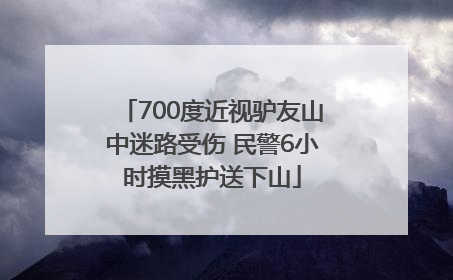 700度近视驴友山中迷路受伤 民警6小时摸黑护送下山