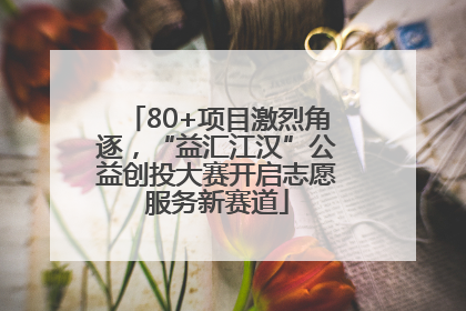 80+项目激烈角逐，“益汇江汉”公益创投大赛开启志愿服务新赛道