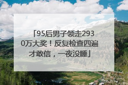 95后男子领走2930万大奖！反复检查四遍才敢信，一夜没睡