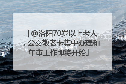@洛阳70岁以上老人，公交敬老卡集中办理和年审工作即将开始