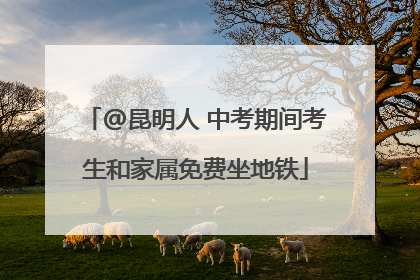 @昆明人 中考期间考生和家属免费坐地铁