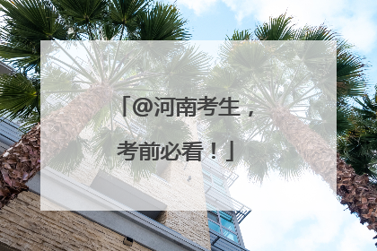 @河南考生，考前必看！
