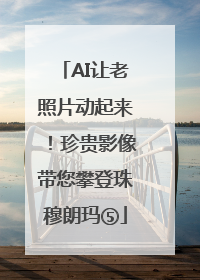 AI让老照片动起来！珍贵影像带您攀登珠穆朗玛⑤