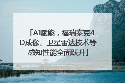 AI赋能，福瑞泰克4D成像、卫星雷达技术等感知性能全面跃升