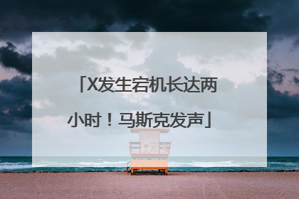 X发生宕机长达两小时！马斯克发声