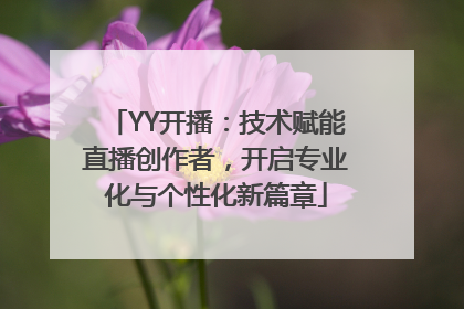 YY开播：技术赋能直播创作者，开启专业化与个性化新篇章
